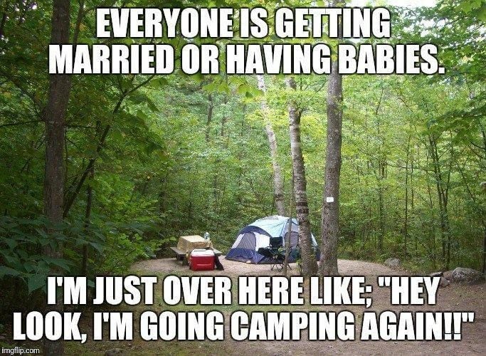 everyone is getting married or having babies im just over here like hey look im going camping again