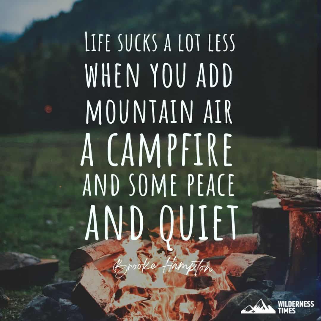 “Life sucks a lot less when you add mountain air, a campfire and some peace and quiet.” – Brooke Hampton